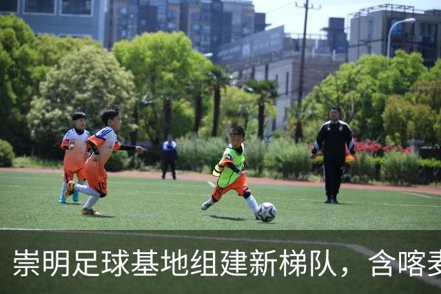 崇明足球基地组建新梯队，含喀麦隆混血小球员