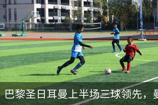 巴黎圣日耳曼上半场三球领先，曼城陷入困境