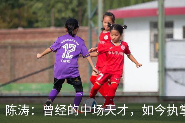 陈涛：曾经的中场天才，如今执掌中甲教鞭